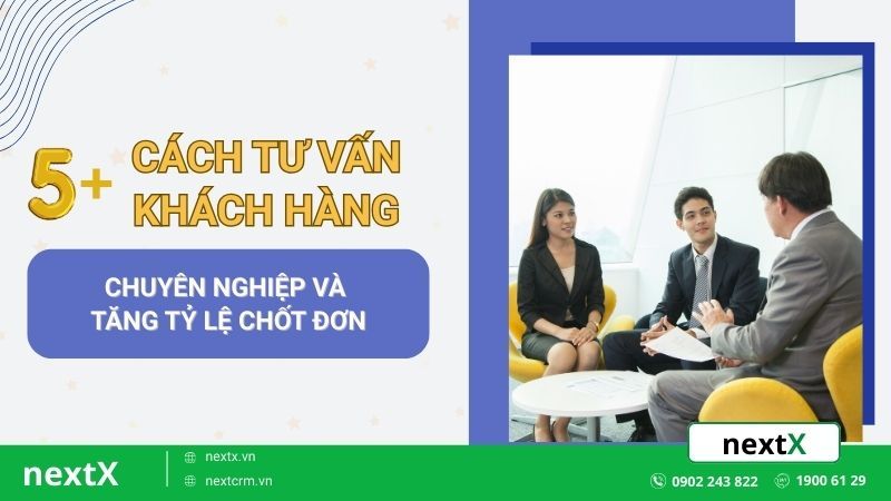 5+ cách tư vấn khách hàng chuyên nghiệp và tăng tỷ lệ chốt đơn