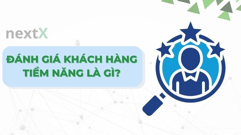 Đánh giá khách hàng tiềm năng là gì?