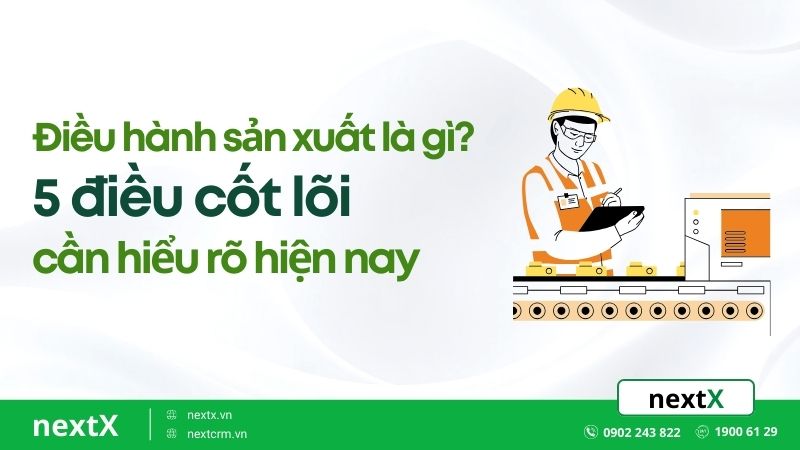 Điều hành sản xuất là gì? 5 điều cốt lõi cần hiểu rõ hiện nay