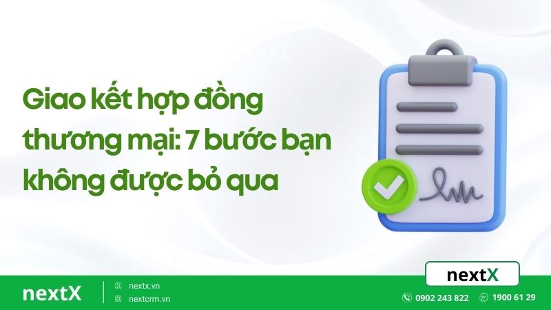 Giao kết hợp đồng thương mại: 7 bước bạn không được bỏ qua
