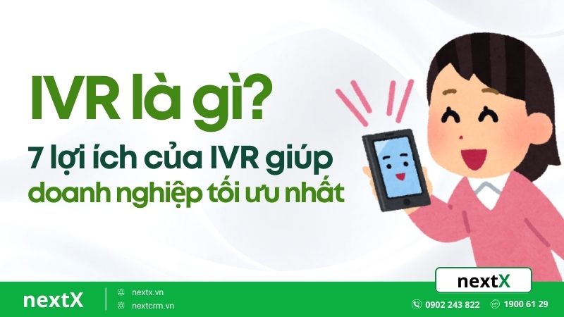 IVR là gì? 7 lợi ích của IVR giúp doanh nghiệp tối ưu nhất