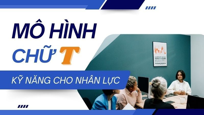6 Bước phát triển theo mô hình chữ T để thích nghi với môi trường làm việc