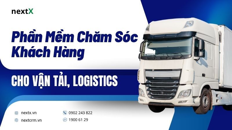 Phần mềm chăm sóc khách hàng cho vận tải, logistics - Giải pháp tối ưu vận hành