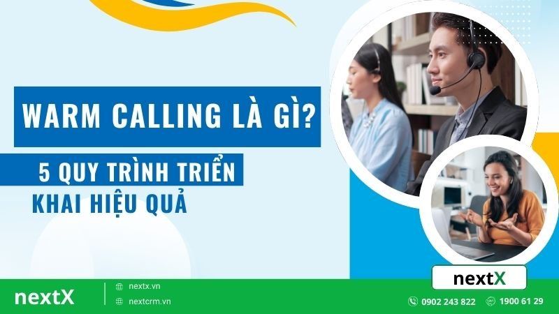 Warm Calling là gì? 5 Quy trình triển khai hiệu quả cho doanh nghiệp